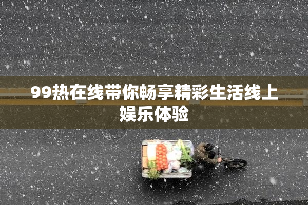 99热在线带你畅享精彩生活线上娱乐体验
