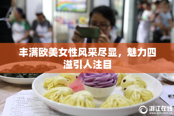 丰满欧美女性风采尽显，魅力四溢引人注目