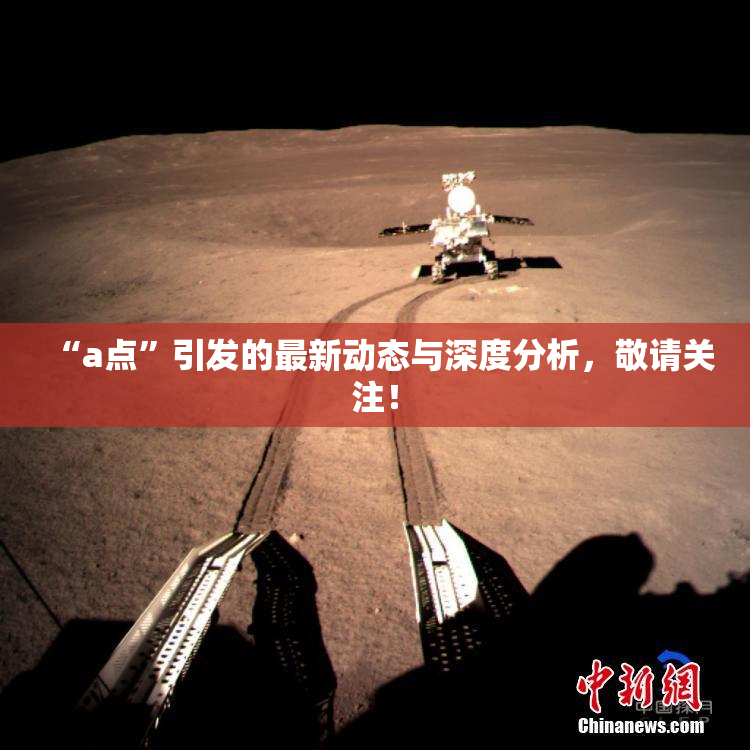 “a点”引发的最新动态与深度分析，敬请关注！