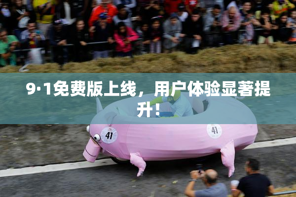 9·1免费版上线，用户体验显著提升！