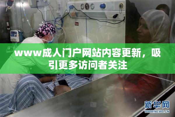 www成人门户网站内容更新，吸引更多访问者关注
