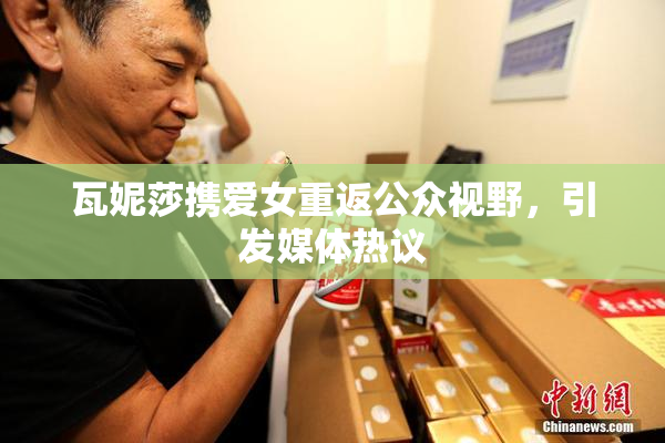瓦妮莎携爱女重返公众视野，引发媒体热议