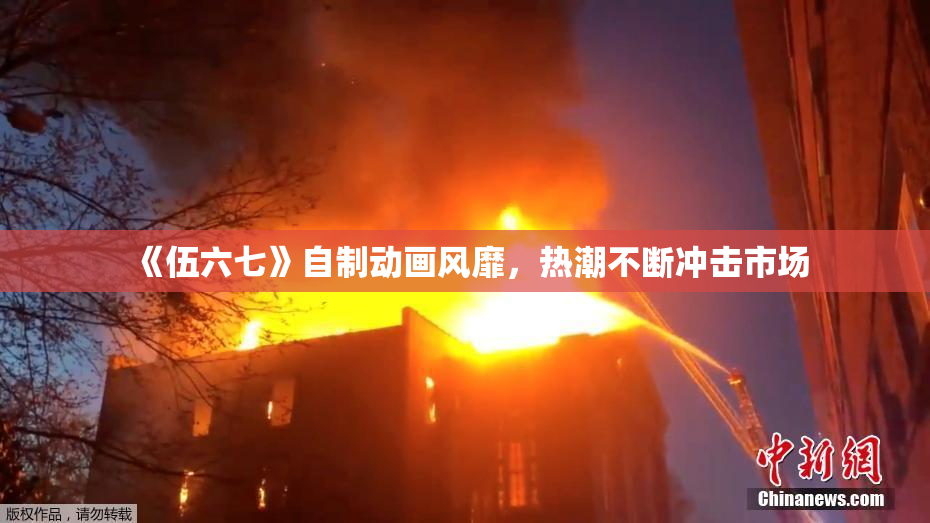 《伍六七》自制动画风靡，热潮不断冲击市场