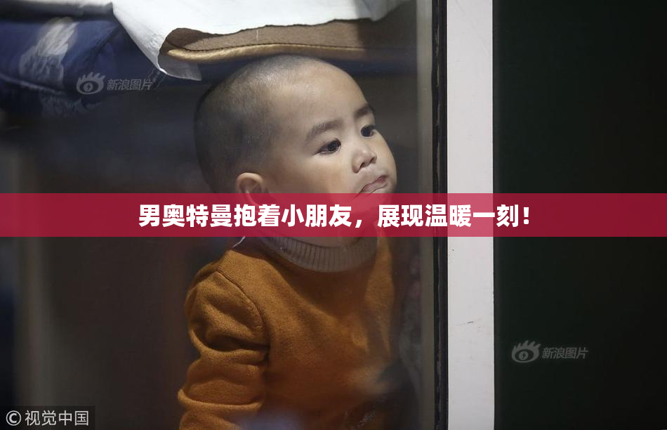 男奥特曼抱着小朋友，展现温暖一刻！