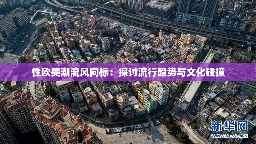 性欧美潮流风向标：探讨流行趋势与文化碰撞