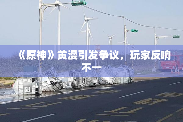 《原神》黄漫引发争议，玩家反响不一