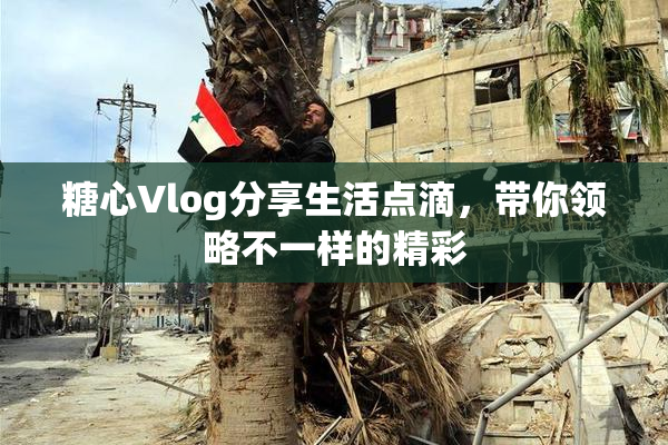 糖心Vlog分享生活点滴，带你领略不一样的精彩