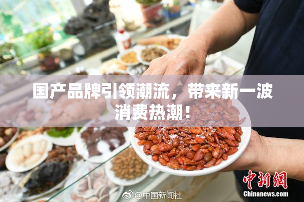国产品牌引领潮流，带来新一波消费热潮！