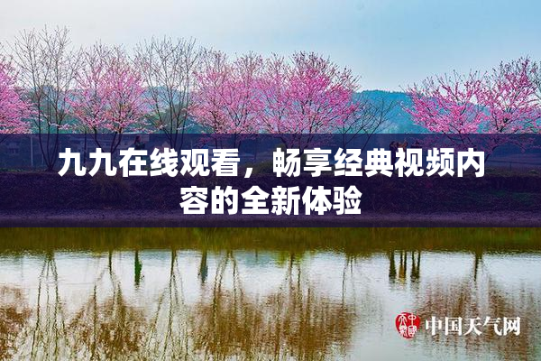 九九在线观看，畅享经典视频内容的全新体验