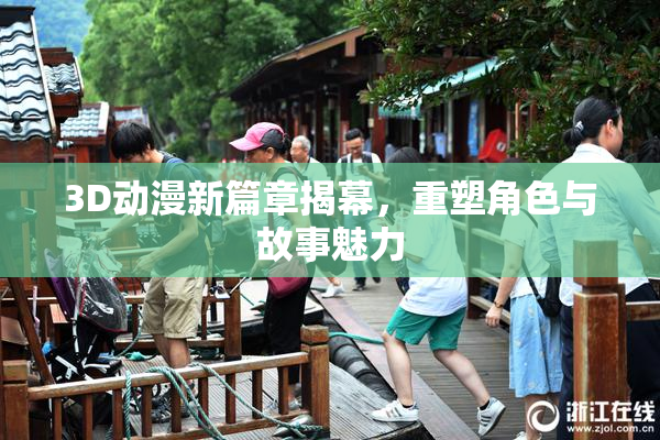 3D动漫新篇章揭幕，重塑角色与故事魅力