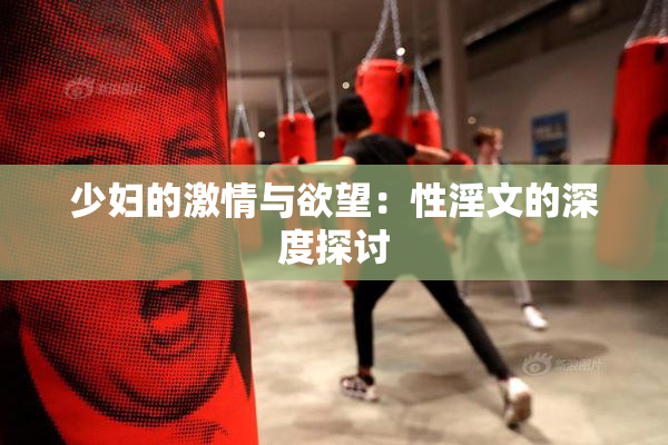 少妇的激情与欲望：性淫文的深度探讨