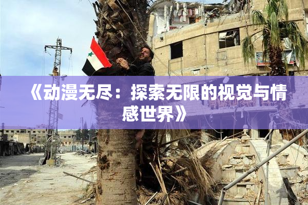 《动漫无尽：探索无限的视觉与情感世界》