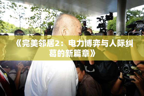 《完美邻居2：电力博弈与人际纠葛的新篇章》