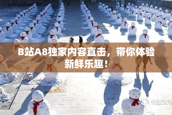 B站A8独家内容直击，带你体验新鲜乐趣！