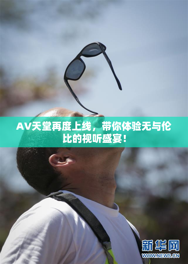 AV天堂再度上线，带你体验无与伦比的视听盛宴！