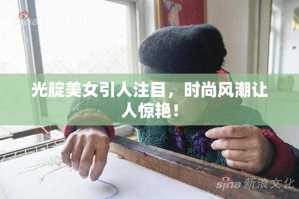 光腚美女引人注目，时尚风潮让人惊艳！