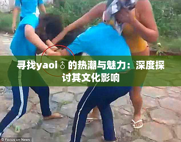 寻找yaoi♂的热潮与魅力：深度探讨其文化影响