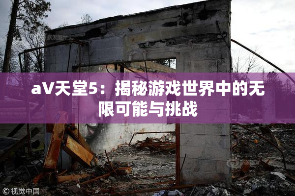 a∨天堂5：揭秘游戏世界中的无限可能与挑战