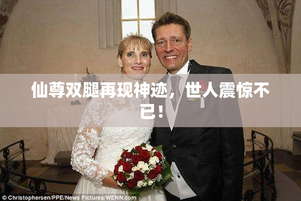 仙尊双腿再现神迹，世人震惊不已！
