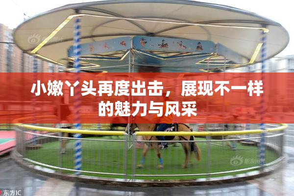 小嫩丫头再度出击，展现不一样的魅力与风采