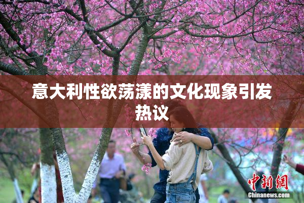 意大利性欲荡漾的文化现象引发热议