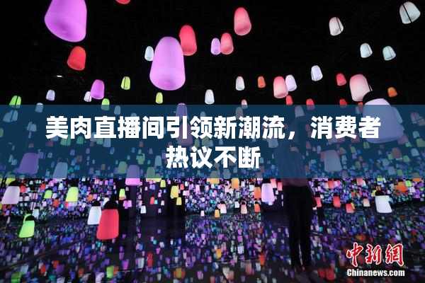美肉直播间引领新潮流，消费者热议不断