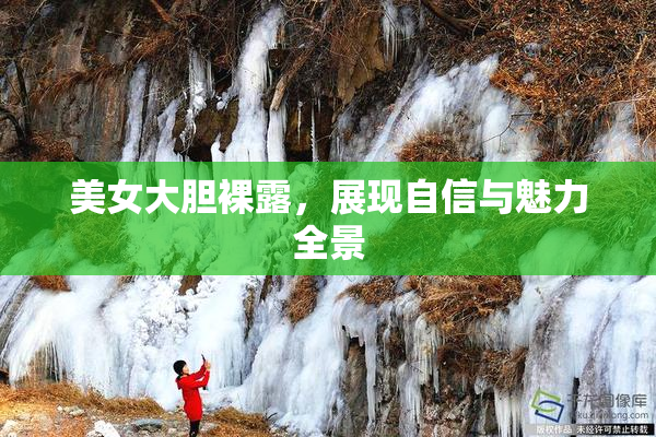美女大胆裸露，展现自信与魅力全景