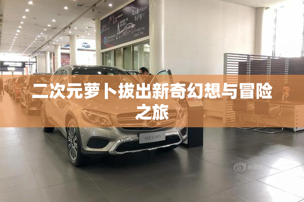 二次元萝卜拔出新奇幻想与冒险之旅