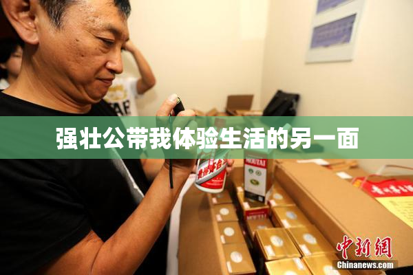 强壮公带我体验生活的另一面
