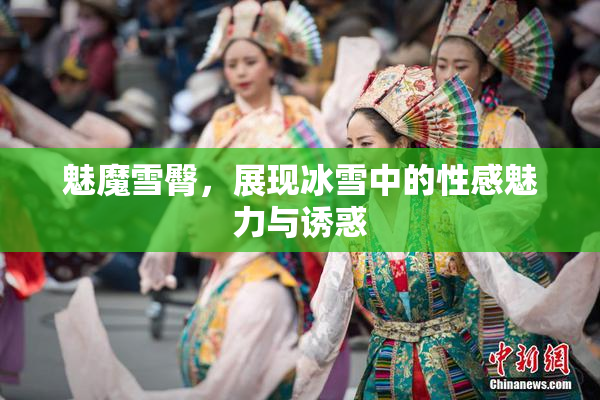 魅魔雪臀，展现冰雪中的性感魅力与诱惑