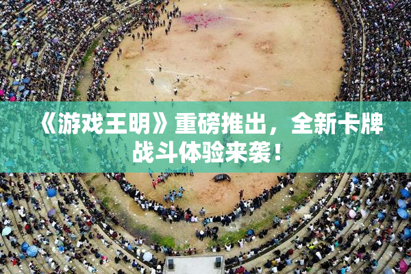 《游戏王明》重磅推出，全新卡牌战斗体验来袭！