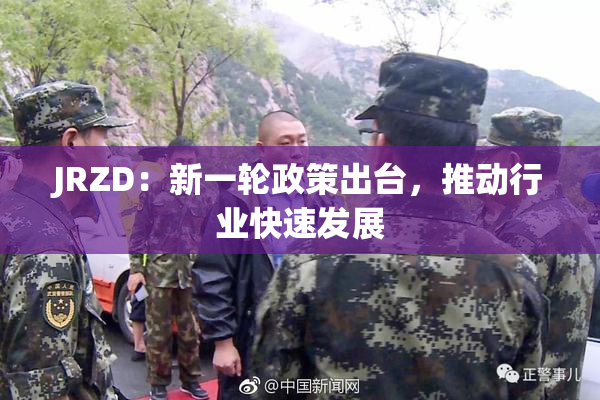 JRZD：新一轮政策出台，推动行业快速发展