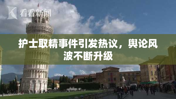 护士取精事件引发热议，舆论风波不断升级