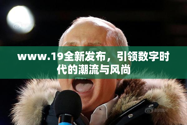 www.19全新发布，引领数字时代的潮流与风尚