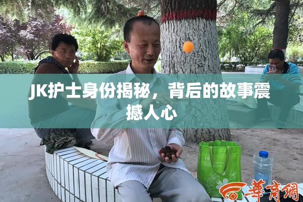 JK护士身份揭秘，背后的故事震撼人心