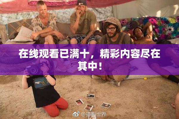 在线观看已满十，精彩内容尽在其中！