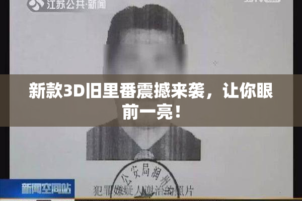 新款3D旧里番震撼来袭，让你眼前一亮！