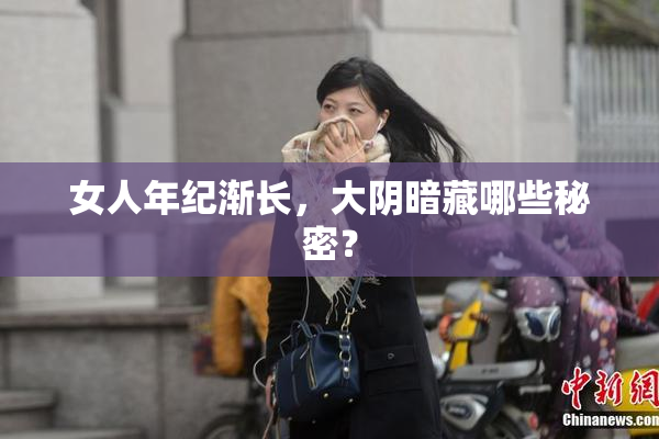 女人年纪渐长，大阴暗藏哪些秘密？