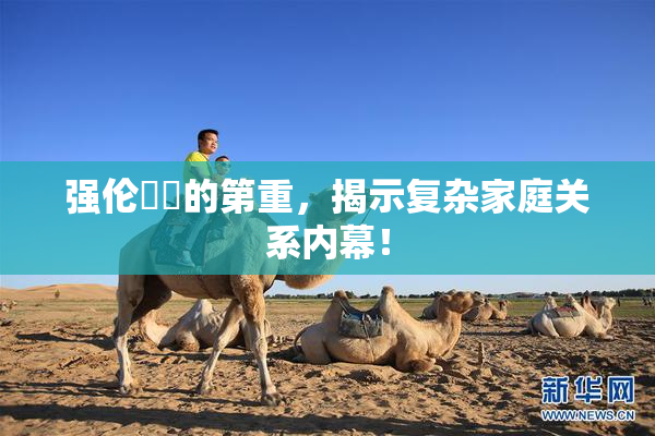 强伦妺妺的第重，揭示复杂家庭关系内幕！