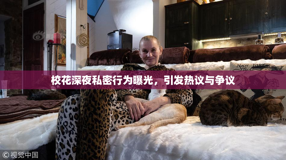 校花深夜私密行为曝光，引发热议与争议