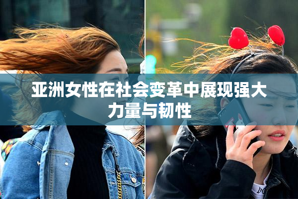 亚洲女性在社会变革中展现强大力量与韧性