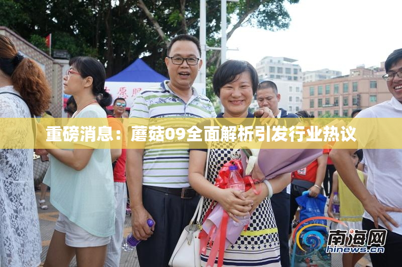 重磅消息：蘑菇09全面解析引发行业热议