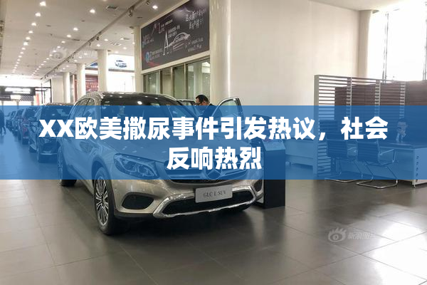 XX欧美撒尿事件引发热议，社会反响热烈