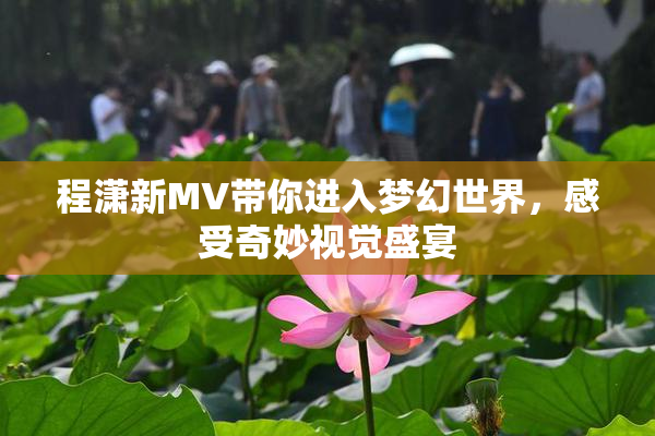 程潇新MV带你进入梦幻世界，感受奇妙视觉盛宴