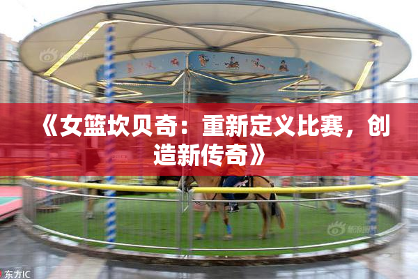 《女篮坎贝奇：重新定义比赛，创造新传奇》