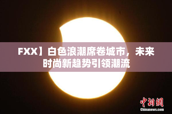 FXX】白色浪潮席卷城市，未来时尚新趋势引领潮流