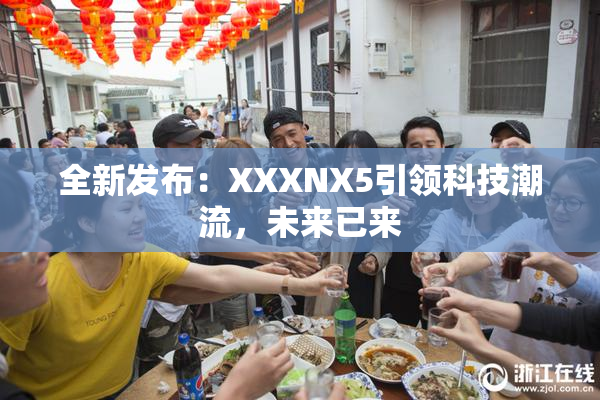 全新发布：XXXNX5引领科技潮流，未来已来