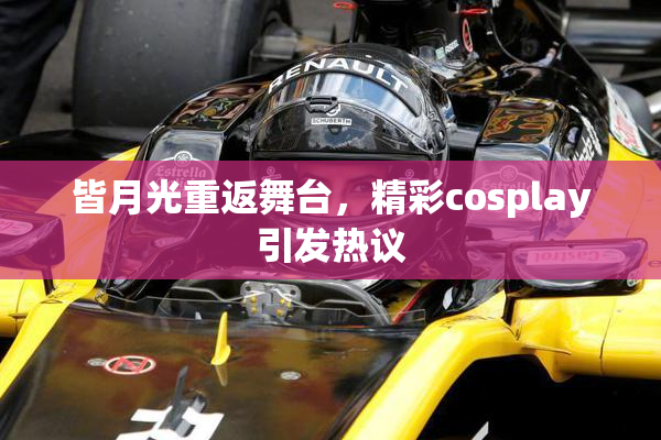 皆月光重返舞台，精彩cosplay引发热议