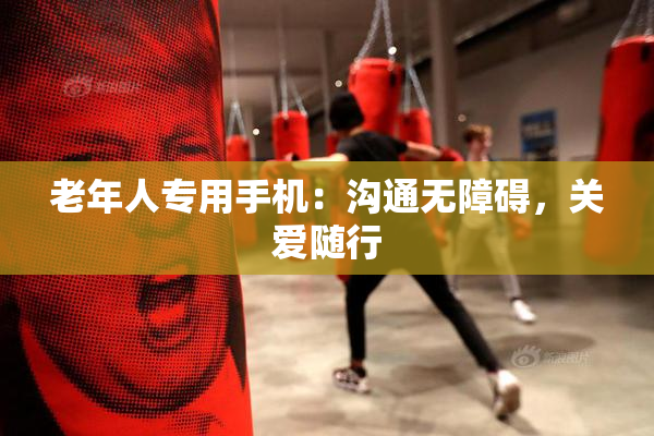 老年人专用手机：沟通无障碍，关爱随行