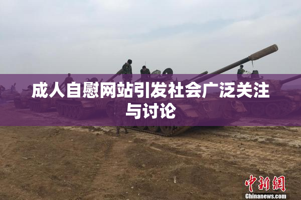 成人自慰网站引发社会广泛关注与讨论